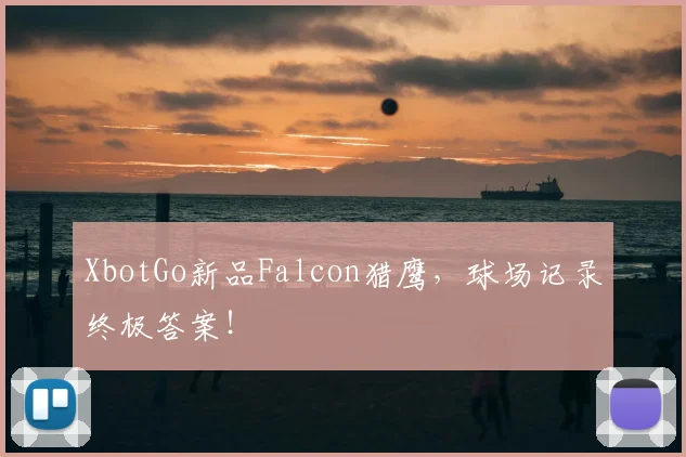 XbotGo新品Falcon猎鹰，球场记录终极答案！