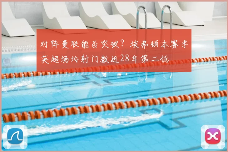 对阵曼联能否突破？埃弗顿本赛季英超场均射门数近28年第二低