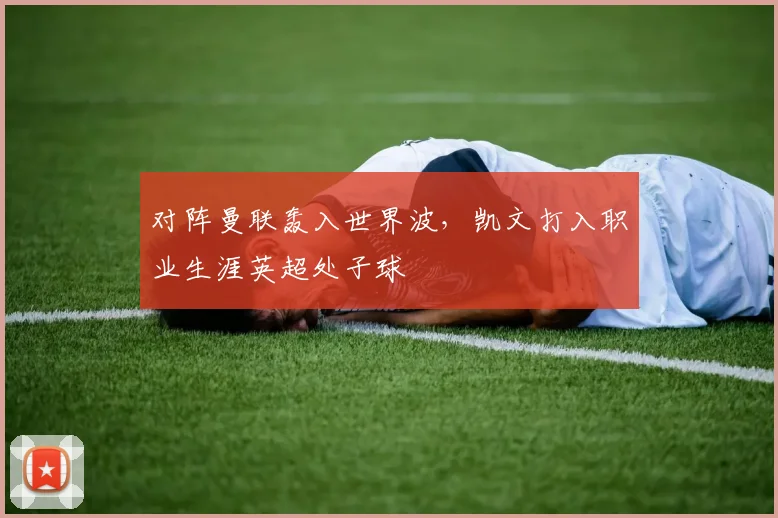 对阵曼联轰入世界波，凯文打入职业生涯英超处子球