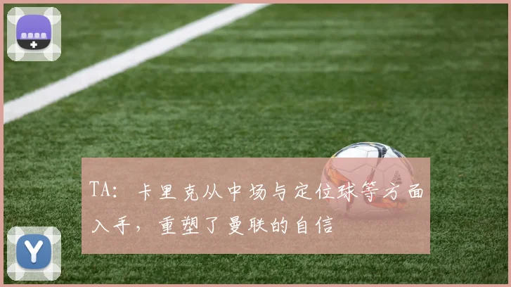 TA：卡里克从中场与定位球等方面入手，重塑了曼联的自信