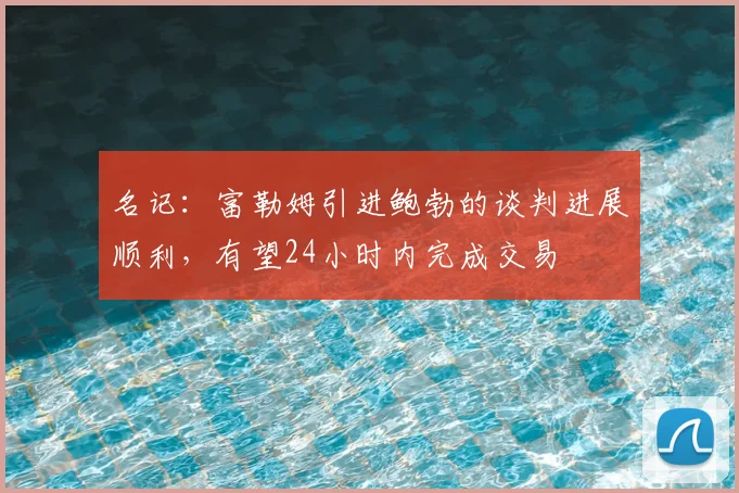 名记：富勒姆引进鲍勃的谈判进展顺利，有望24小时内完成交易
