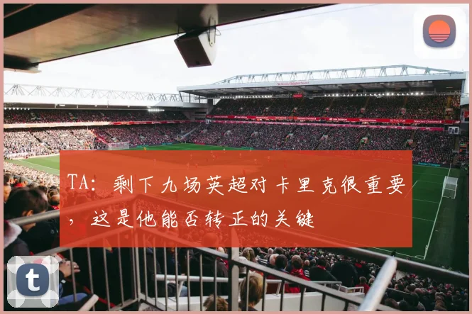 TA：剩下九场英超对卡里克很重要，这是他能否转正的关键